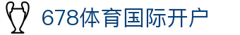 678体育国际开户 - (中国)渭南678体育国际开户公司欢迎您